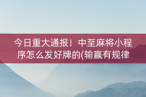 今日重大通报！中至麻将小程序怎么发好牌的(输赢有规律)