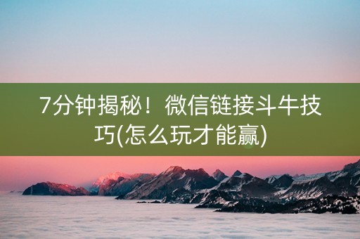 7分钟揭秘！微信链接斗牛技巧(怎么玩才能赢)