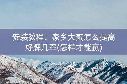 安装教程！家乡大贰怎么提高好牌几率(怎样才能赢)