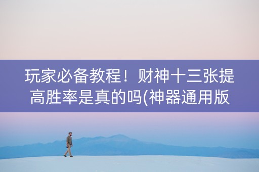 玩家必备教程！财神十三张提高胜率是真的吗(神器通用版)
