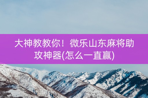 大神教教你！微乐山东麻将助攻神器(怎么一直赢)