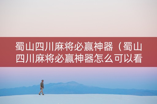 蜀山四川麻将必赢神器（蜀山四川麻将必赢神器怎么可以看到别人也下载了）