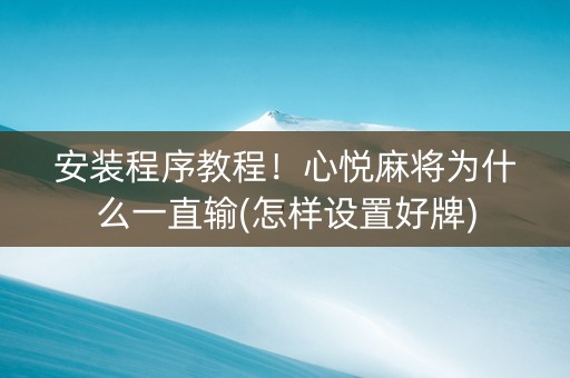 安装程序教程！心悦麻将为什么一直输(怎样设置好牌)