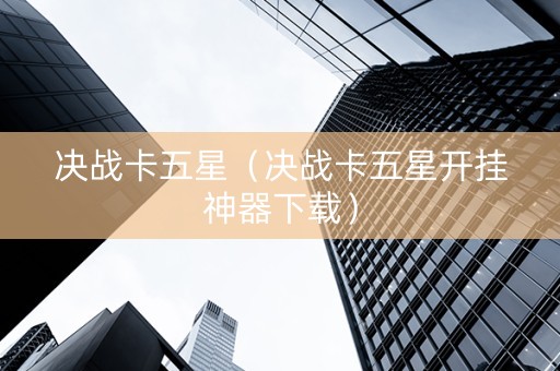 决战卡五星（决战卡五星开挂神器下载）