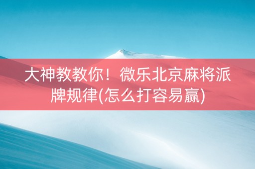 大神教教你！微乐北京麻将派牌规律(怎么打容易赢)