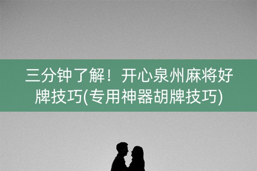 三分钟了解！开心泉州麻将好牌技巧(专用神器胡牌技巧)