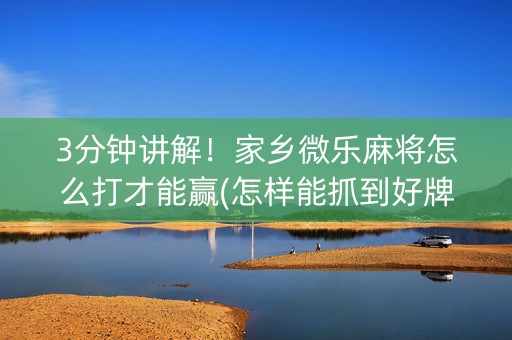 3分钟讲解！家乡微乐麻将怎么打才能赢(怎样能抓到好牌)
