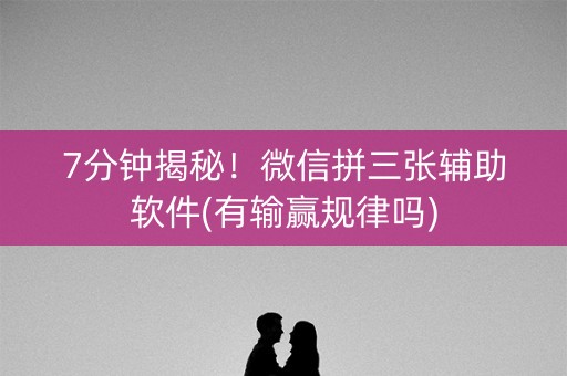 7分钟揭秘！微信拼三张辅助软件(有输赢规律吗)