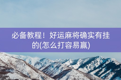必备教程！好运麻将确实有挂的(怎么打容易赢)