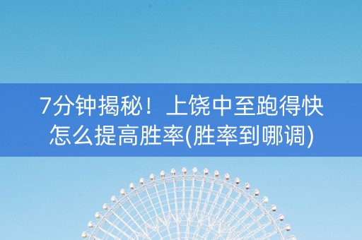 7分钟揭秘！上饶中至跑得快怎么提高胜率(胜率到哪调)