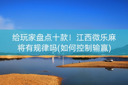 给玩家盘点十款！江西微乐麻将有规律吗(如何控制输赢)