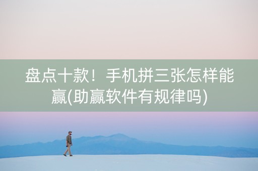 盘点十款！手机拼三张怎样能赢(助赢软件有规律吗)
