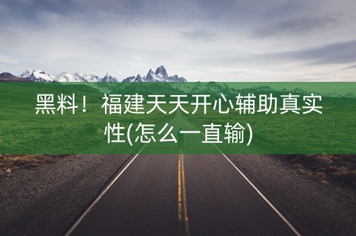 黑料！福建天天开心辅助真实性(怎么一直输)