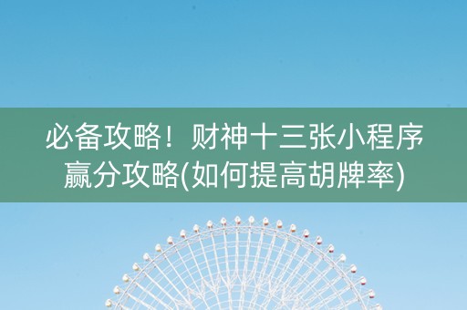 必备攻略！财神十三张小程序赢分攻略(如何提高胡牌率)
