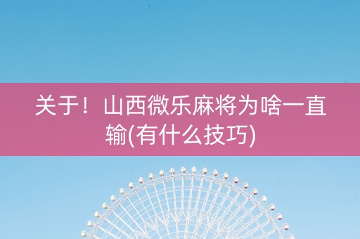 关于！山西微乐麻将为啥一直输(有什么技巧)