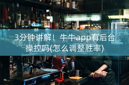 3分钟讲解！牛牛app有后台操控吗(怎么调整胜率)