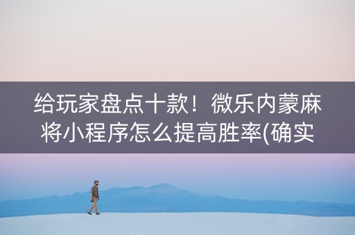 给玩家盘点十款！微乐内蒙麻将小程序怎么提高胜率(确实是有挂的)