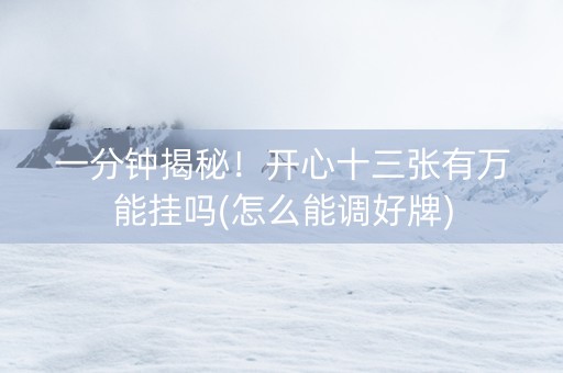 一分钟揭秘！开心十三张有万能挂吗(怎么能调好牌)