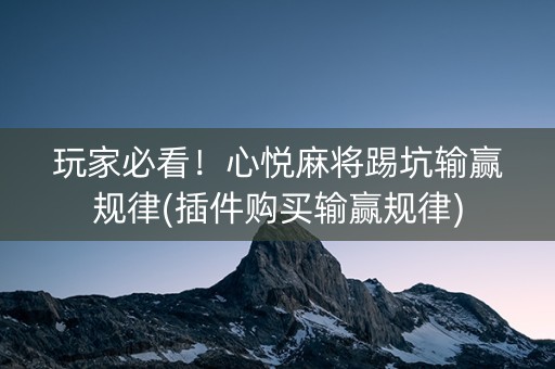 玩家必看！心悦麻将踢坑输赢规律(插件购买输赢规律)