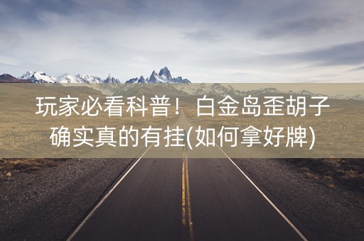 玩家必看科普！白金岛歪胡子确实真的有挂(如何拿好牌)