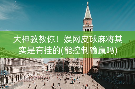 大神教教你！娱网皮球麻将其实是有挂的(能控制输赢吗)