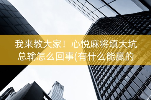 我来教大家！心悦麻将填大坑总输怎么回事(有什么能赢的方法)