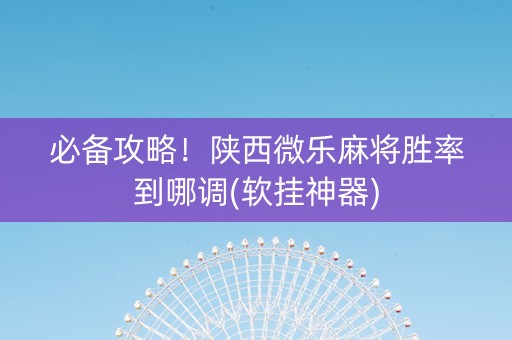 必备攻略！陕西微乐麻将胜率到哪调(软挂神器)
