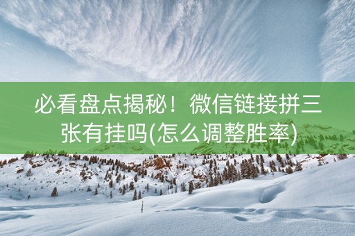 必看盘点揭秘！微信链接拼三张有挂吗(怎么调整胜率)