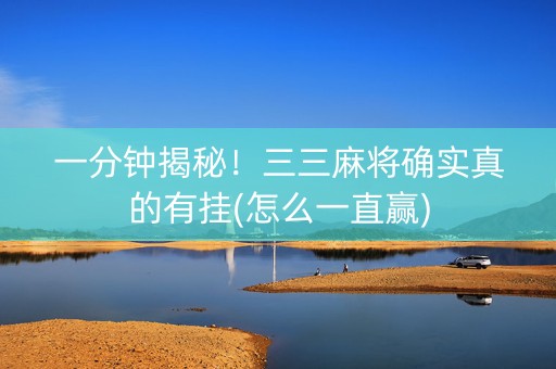一分钟揭秘！三三麻将确实真的有挂(怎么一直赢)
