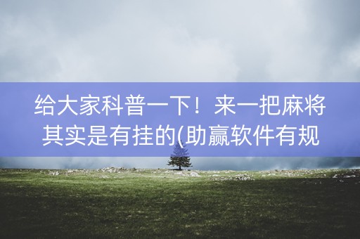 给大家科普一下！来一把麻将其实是有挂的(助赢软件有规律吗)