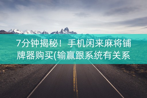 7分钟揭秘！手机闲来麻将铺牌器购买(输赢跟系统有关系吗)