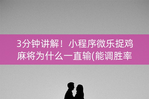 3分钟讲解！小程序微乐捉鸡麻将为什么一直输(能调胜率吗)