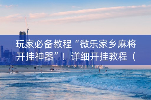 玩家必备教程“微乐家乡麻将开挂神器”！详细开挂教程（确实真的有挂)-知乎