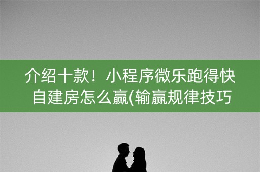 介绍十款！小程序微乐跑得快自建房怎么赢(输赢规律技巧)
