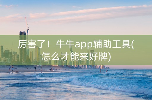 厉害了！牛牛app辅助工具(怎么才能来好牌)