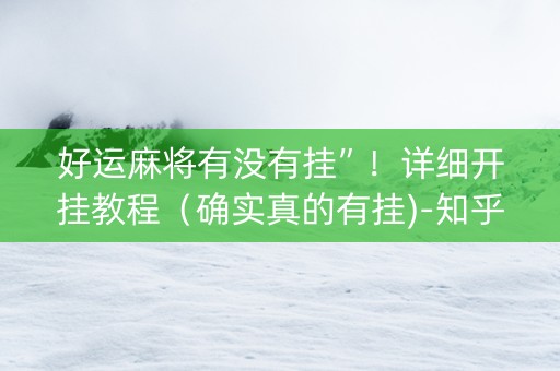 好运麻将有没有挂”！详细开挂教程（确实真的有挂)-知乎