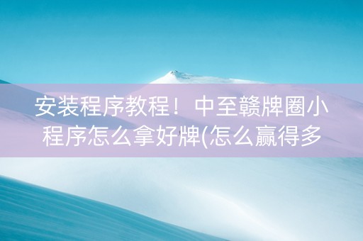 安装程序教程！中至赣牌圈小程序怎么拿好牌(怎么赢得多)