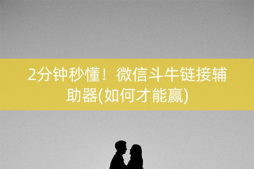 2分钟秒懂！微信斗牛链接辅助器(如何才能赢)