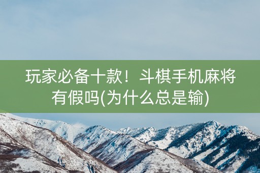 玩家必备十款！斗棋手机麻将有假吗(为什么总是输)