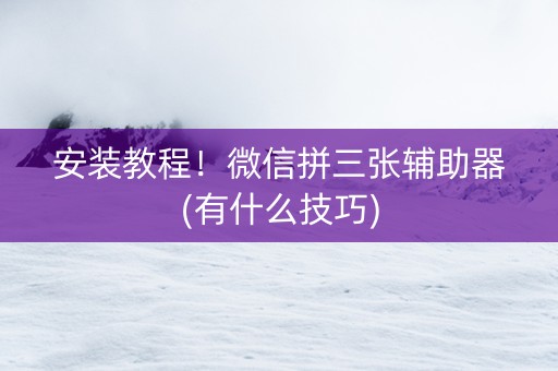 安装教程！微信拼三张辅助器(有什么技巧)