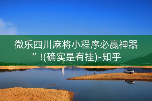 微乐四川麻将小程序必赢神器”!(确实是有挂)-知乎