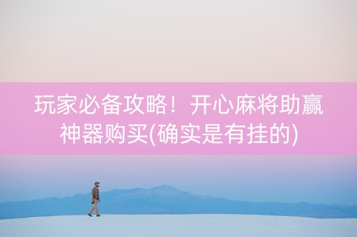 玩家必备攻略！开心麻将助赢神器购买(确实是有挂的)