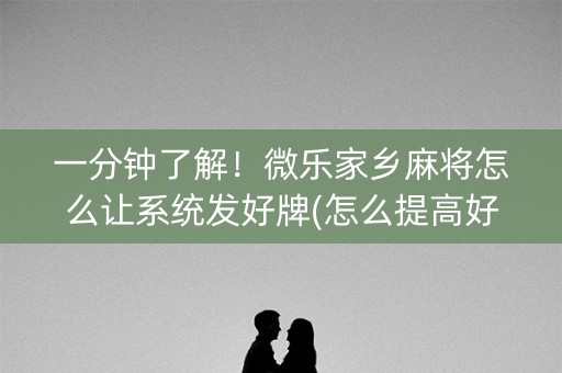 一分钟了解！微乐家乡麻将怎么让系统发好牌(怎么提高好牌几率)