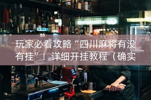 玩家必看攻略“四川麻将有没有挂”！详细开挂教程（确实真的有挂)-知乎