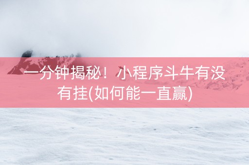 一分钟揭秘！小程序斗牛有没有挂(如何能一直赢)