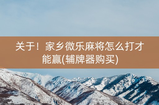 关于！家乡微乐麻将怎么打才能赢(辅牌器购买)