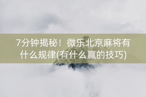 7分钟揭秘！微乐北京麻将有什么规律(有什么赢的技巧)