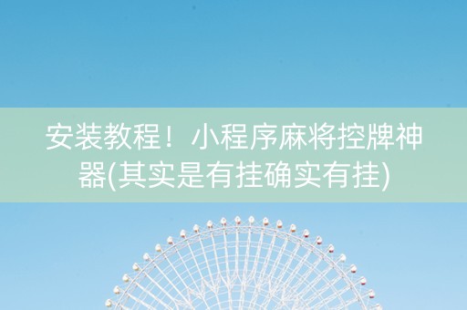 安装教程！小程序麻将控牌神器(其实是有挂确实有挂)