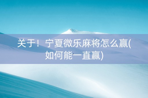 关于！宁夏微乐麻将怎么赢(如何能一直赢)
