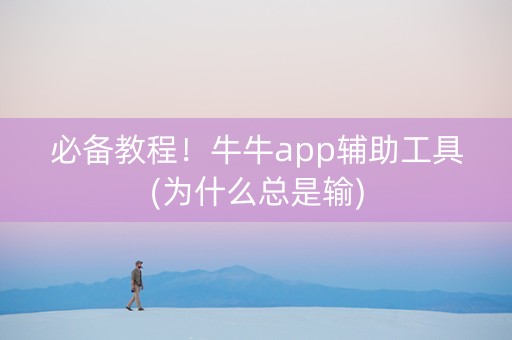 必备教程！牛牛app辅助工具(为什么总是输)